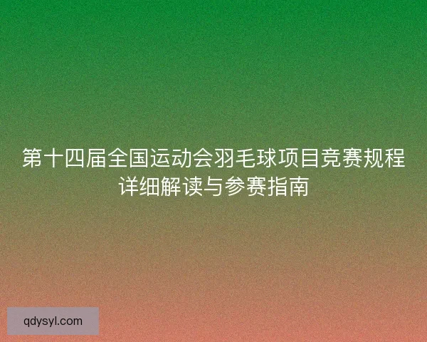 第十四届全国运动会羽毛球项目竞赛规程详细解读与参赛指南