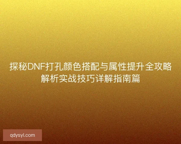探秘DNF打孔颜色搭配与属性提升全攻略解析实战技巧详解指南篇
