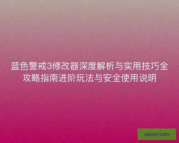 蓝色警戒3修改器深度解析与实用技巧全攻略指南进阶玩法与安全使用说明
