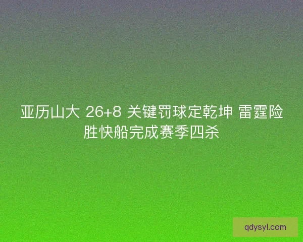 亚历山大 26+8 关键罚球定乾坤 雷霆险胜快船完成赛季四杀