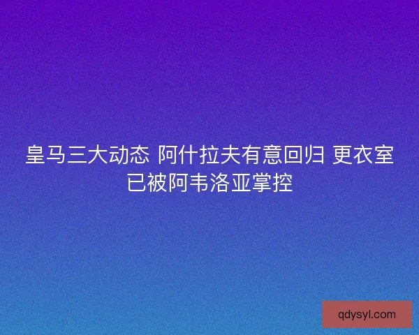 皇马三大动态 阿什拉夫有意回归 更衣室已被阿韦洛亚掌控