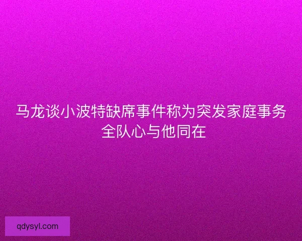 马龙谈小波特缺席事件称为突发家庭事务 全队心与他同在