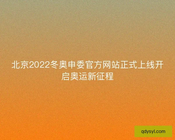 北京2022冬奥申委官方网站正式上线开启奥运新征程