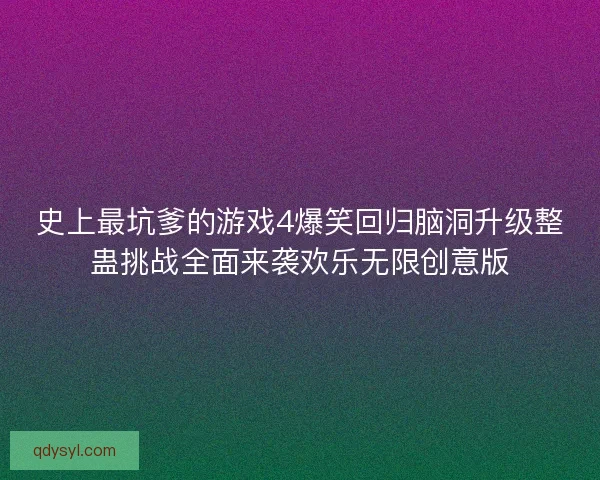 史上最坑爹的游戏4爆笑回归脑洞升级整蛊挑战全面来袭欢乐无限创意版