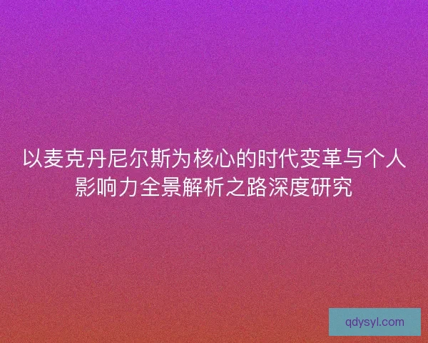 以麦克丹尼尔斯为核心的时代变革与个人影响力全景解析之路深度研究