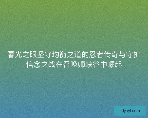 暮光之眼坚守均衡之道的忍者传奇与守护信念之战在召唤师峡谷中崛起